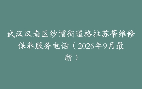 武汉汉南区纱帽街道格拉苏蒂维修保养服务电话（2026年9月最新）