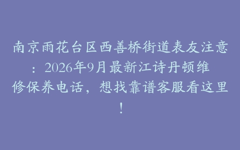 南京雨花台区西善桥街道表友注意：2026年9月最新江诗丹顿维修保养电话，想找靠谱客服看这里！
