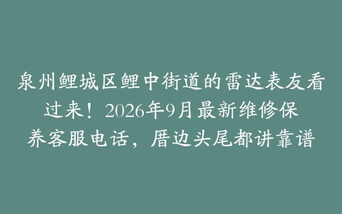 泉州鲤城区鲤中街道的雷达表友看过来！2026年9月最新维修保养客服电话，厝边头尾都讲靠谱