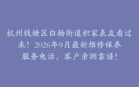 杭州钱塘区白杨街道积家表友看过来！2026年9月最新维修保养服务电话，客户亲测靠谱！
