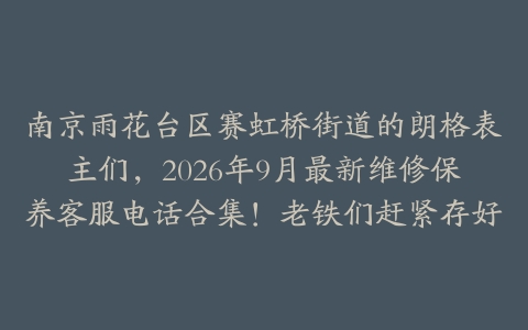南京雨花台区赛虹桥街道的朗格表主们，2026年9月最新维修保养客服电话合集！老铁们赶紧存好