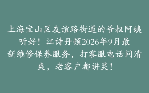 上海宝山区友谊路街道的爷叔阿姨听好！江诗丹顿2026年9月最新维修保养服务，打客服电话问清爽，老客户都讲灵！