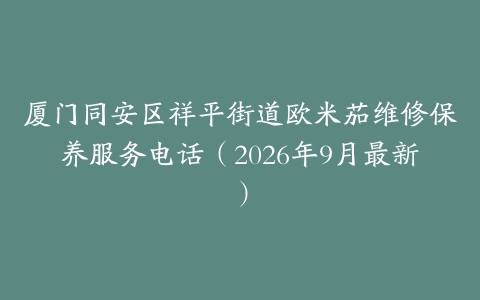 厦门同安区祥平街道欧米茄维修保养服务电话（2026年9月最新）