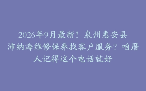 2026年9月最新！泉州惠安县沛纳海维修保养找客户服务？咱厝人记得这个电话就好