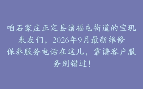 咱石家庄正定县诸福屯街道的宝玑表友们，2026年9月最新维修保养服务电话在这儿，靠谱客户服务别错过！