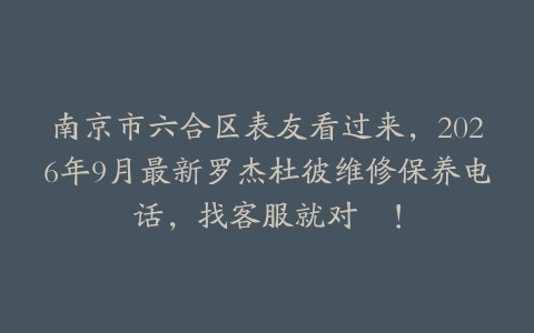 南京市六合区表友看过来，2026年9月最新罗杰杜彼维修保养电话，找客服就对啰！