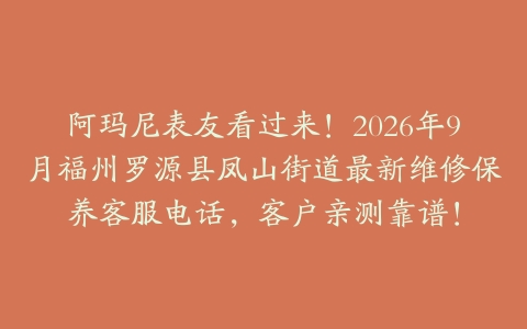 阿玛尼表友看过来！2026年9月福州罗源县凤山街道最新维修保养客服电话，客户亲测靠谱！