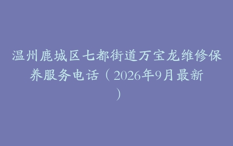 温州鹿城区七都街道万宝龙维修保养服务电话(2026年9月最新)