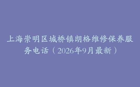 上海崇明区城桥镇朗格维修保养服务电话（2026年9月最新）