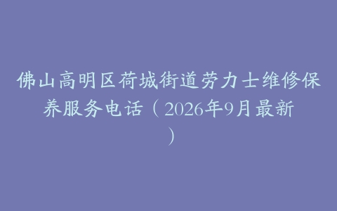 佛山高明区荷城街道劳力士维修保养服务电话（2026年9月最新）