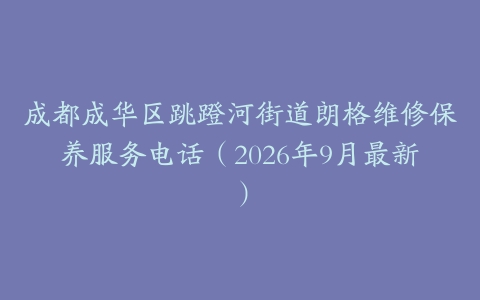 成都成华区跳蹬河街道朗格维修保养服务电话（2026年9月最新）
