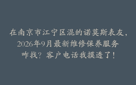 在南京市江宁区混的诺莫斯表友，2026年9月最新维修保养服务咋找？客户电话我摸透了！