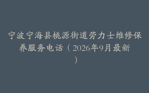 宁波宁海县桃源街道劳力士维修保养服务电话（2026年9月最新）