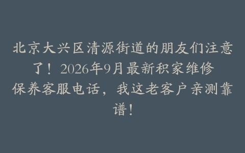 北京大兴区清源街道的朋友们注意了！2026年9月最新积家维修保养客服电话，我这老客户亲测靠谱！