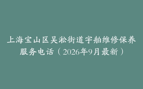 上海宝山区吴淞街道宇舶维修保养服务电话（2026年9月最新）