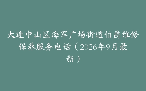 大连中山区海军广场街道伯爵维修保养服务电话（2026年9月最新）