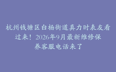 杭州钱塘区白杨街道真力时表友看过来！2026年9月最新维修保养客服电话来了