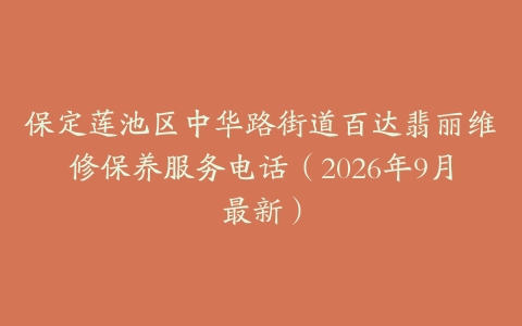 保定莲池区中华路街道百达翡丽维修保养服务电话(2026年9月最新)