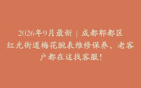 2026年9月最新|成都郫都区红光街道梅花腕表维修保养,老客户都在这找客服!