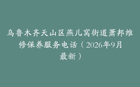 乌鲁木齐天山区燕儿窝街道萧邦维修保养服务电话(2026年9月最新)
