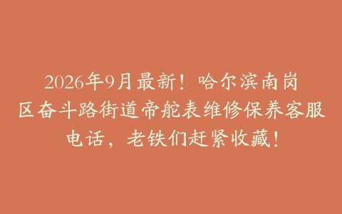 2026年9月最新!哈尔滨南岗区奋斗路街道帝舵表维修保养客服电话,老铁们赶紧收藏!