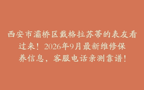 西安市灞桥区戴格拉苏蒂的表友看过来!2026年9月最新维修保养信息,客服电话亲测靠谱!