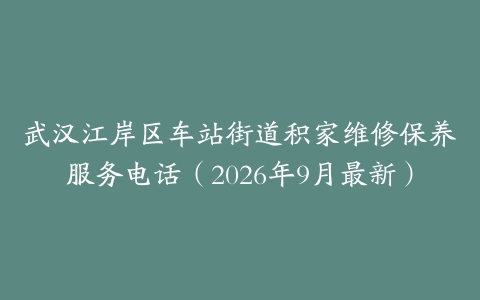 武汉江岸区车站街道积家维修保养服务电话（2026年9月最新）