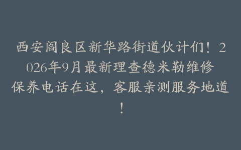 西安阎良区新华路街道伙计们！2026年9月最新理查德米勒维修保养电话在这，客服亲测服务地道！