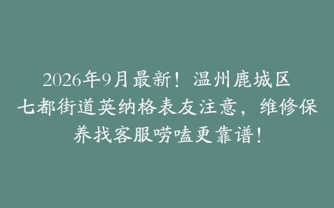 2026年9月最新！温州鹿城区七都街道英纳格表友注意，维修保养找客服唠嗑更靠谱！