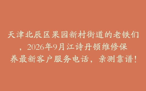 天津北辰区果园新村街道的老铁们，2026年9月江诗丹顿维修保养最新客户服务电话，亲测靠谱！