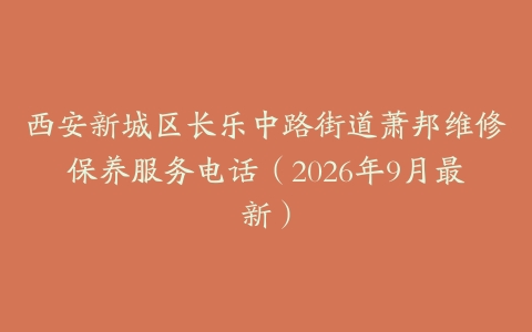 西安新城区长乐中路街道萧邦维修保养服务电话(2026年9月最新)
