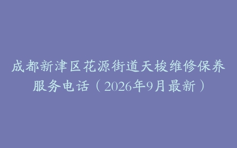 成都新津区花源街道天梭维修保养服务电话（2026年9月最新）