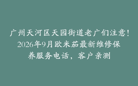 广州天河区天园街道老广们注意！2026年9月欧米茄最新维修保养服务电话，客户亲测
