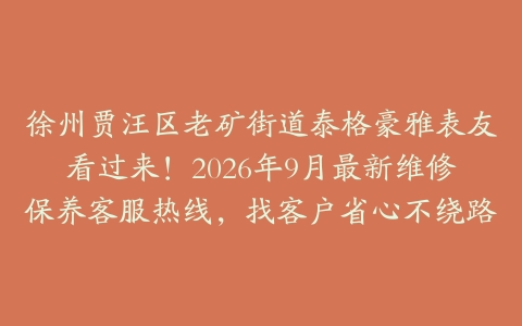徐州贾汪区老矿街道泰格豪雅表友看过来！2026年9月最新维修保养客服热线，找客户省心不绕路