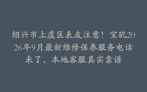 绍兴市上虞区表友注意！宝玑2026年9月最新维修保养服务电话来了，本地客服真实靠谱