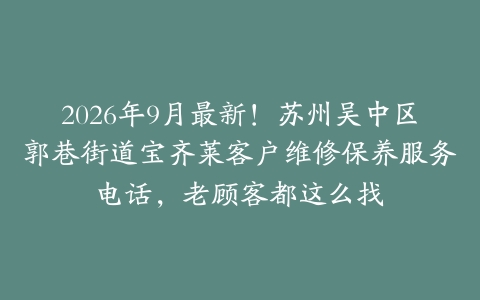 2026年9月最新！苏州吴中区郭巷街道宝齐莱客户维修保养服务电话，老顾客都这么找