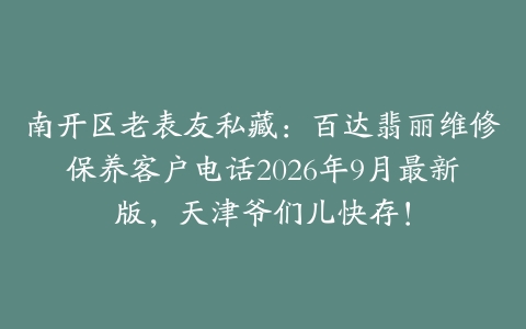 南开区老表友私藏：百达翡丽维修保养客户电话2026年9月最新版，天津爷们儿快存！