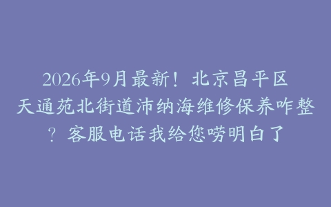 2026年9月最新！北京昌平区天通苑北街道沛纳海维修保养咋整？客服电话我给您唠明白了