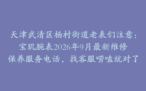 天津武清区杨村街道老表们注意：宝玑腕表2026年9月最新维修保养服务电话，找客服唠嗑就对了