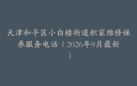 天津和平区小白楼街道积家维修保养服务电话（2026年9月最新）