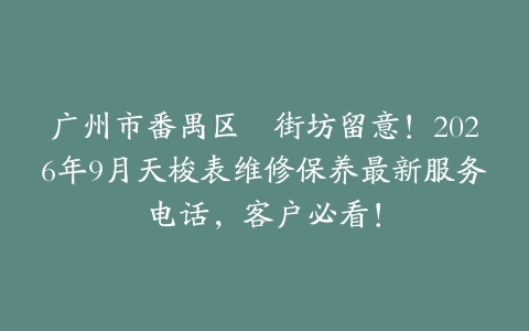 广州市番禺区嘅街坊留意！2026年9月天梭表维修保养最新服务电话，客户必看！