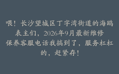 喂！长沙望城区丁字湾街道的海鸥表主们，2026年9月最新维修保养客服电话我搞到了，服务杠杠的，赶紧存！
