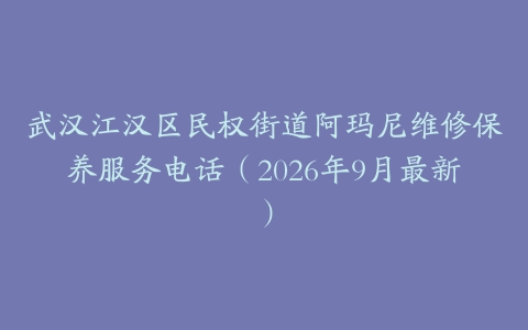 武汉江汉区民权街道阿玛尼维修保养服务电话（2026年9月最新）