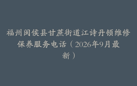 福州闽侯县甘蔗街道江诗丹顿维修保养服务电话（2026年9月最新）