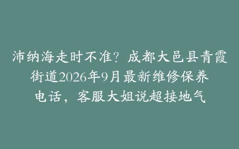 沛纳海走时不准？成都大邑县青霞街道2026年9月最新维修保养电话，客服大姐说超接地气