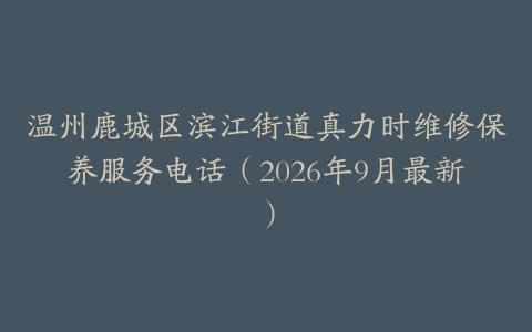 温州鹿城区滨江街道真力时维修保养服务电话（2026年9月最新）