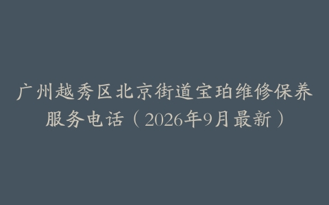 广州越秀区北京街道宝珀维修保养服务电话（2026年9月最新）