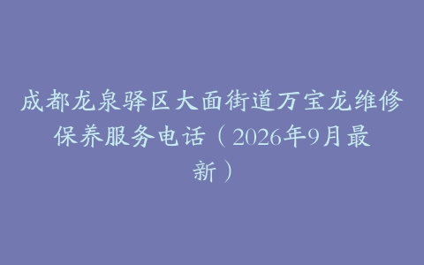 成都龙泉驿区大面街道万宝龙维修保养服务电话（2026年9月最新）