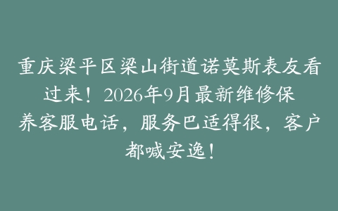 重庆梁平区梁山街道诺莫斯表友看过来！2026年9月最新维修保养客服电话，服务巴适得很，客户都喊安逸！
