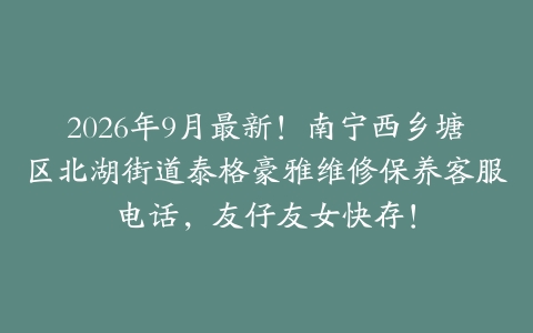 2026年9月最新！南宁西乡塘区北湖街道泰格豪雅维修保养客服电话，友仔友女快存！